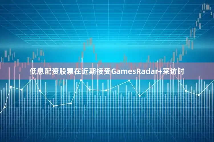 低息配资股票在近期接受GamesRadar+采访时