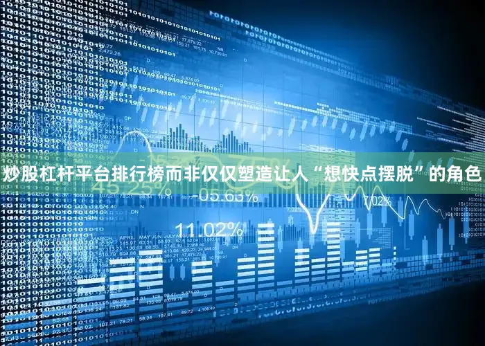 炒股杠杆平台排行榜而非仅仅塑造让人“想快点摆脱”的角色
