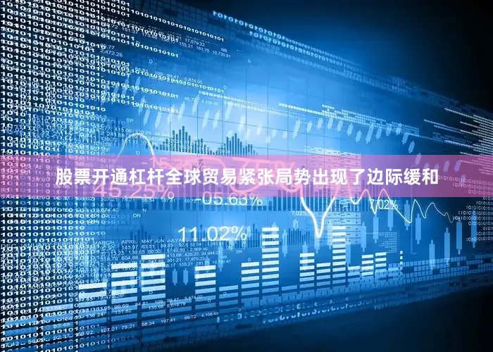 股票开通杠杆全球贸易紧张局势出现了边际缓和