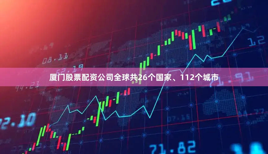 厦门股票配资公司全球共26个国家、112个城市