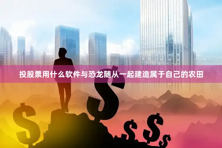 投股票用什么软件与恐龙随从一起建造属于自己的农田