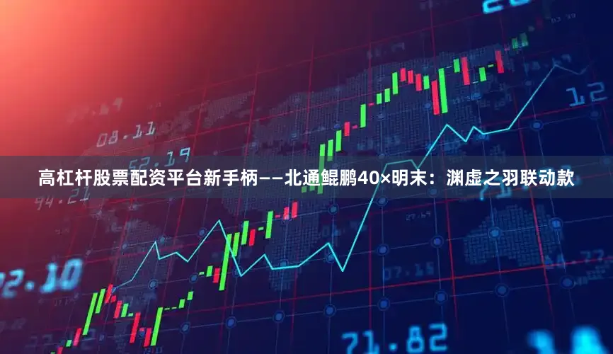 高杠杆股票配资平台新手柄——北通鲲鹏40×明末：渊虚之羽联动款
