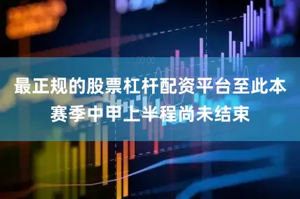 最正规的股票杠杆配资平台至此本赛季中甲上半程尚未结束