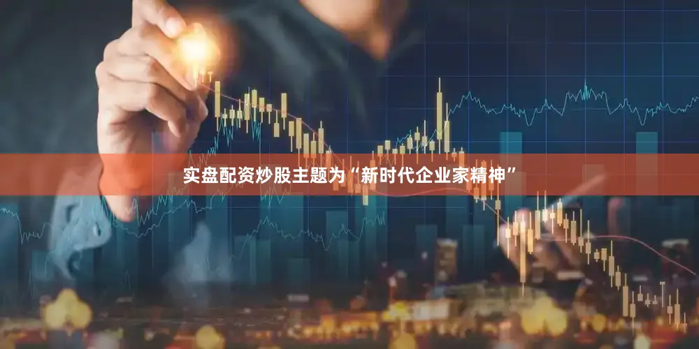 实盘配资炒股主题为“新时代企业家精神”