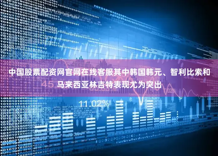中国股票配资网官网在线客服其中韩国韩元、智利比索和马来西亚林吉特表现尤为突出