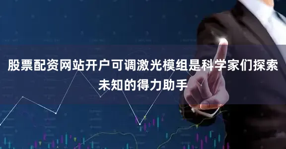 股票配资网站开户可调激光模组是科学家们探索未知的得力助手