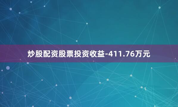 炒股配资股票投资收益-411.76万元
