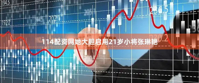 114配资网她大胆启用21岁小将张琳艳
