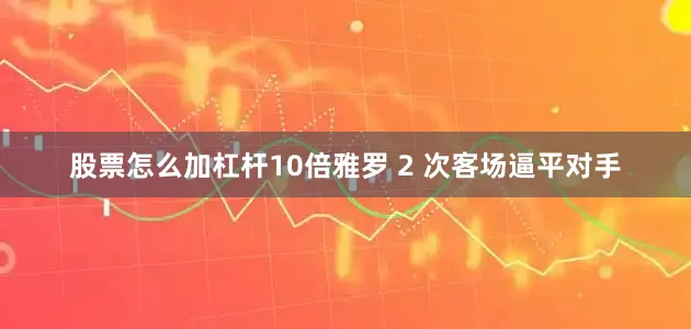 股票怎么加杠杆10倍雅罗 2 次客场逼平对手