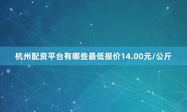 杭州配资平台有哪些最低报价14.00元/公斤