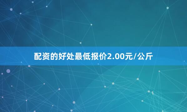 配资的好处最低报价2.00元/公斤