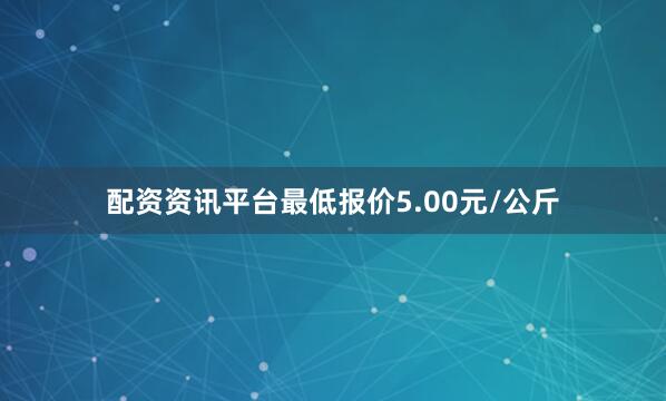配资资讯平台最低报价5.00元/公斤