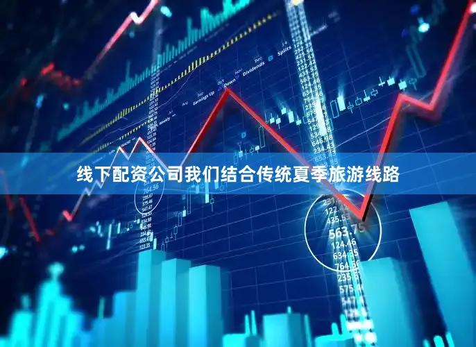 线下配资公司我们结合传统夏季旅游线路
