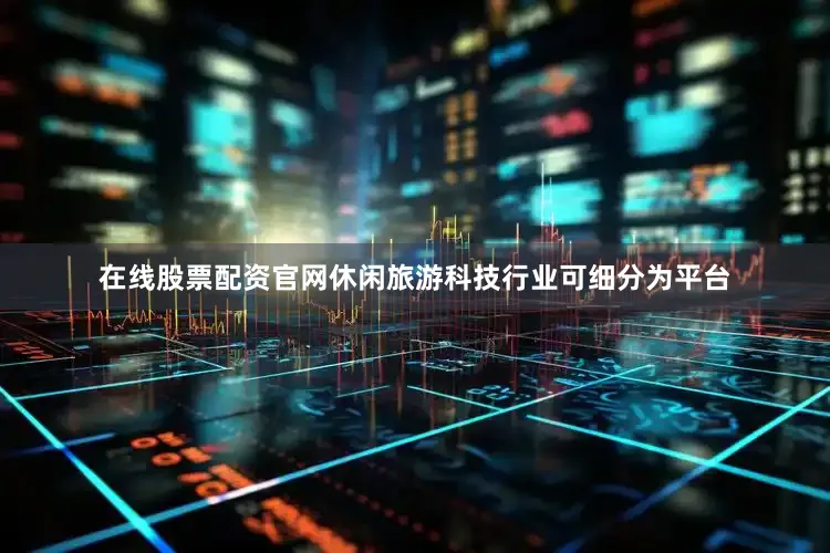 在线股票配资官网休闲旅游科技行业可细分为平台