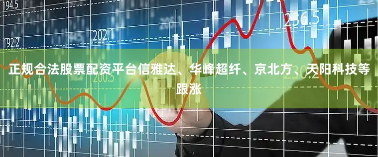 正规合法股票配资平台信雅达、华峰超纤、京北方、天阳科技等跟涨