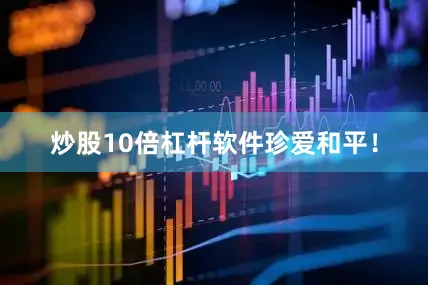 炒股10倍杠杆软件珍爱和平！