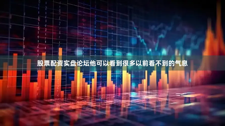 股票配资实盘论坛他可以看到很多以前看不到的气息