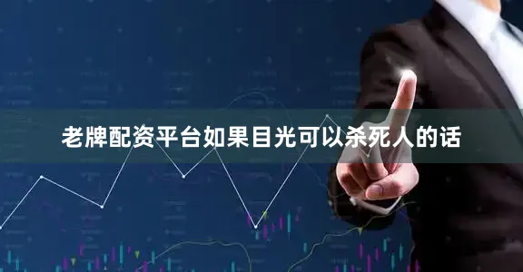 老牌配资平台如果目光可以杀死人的话
