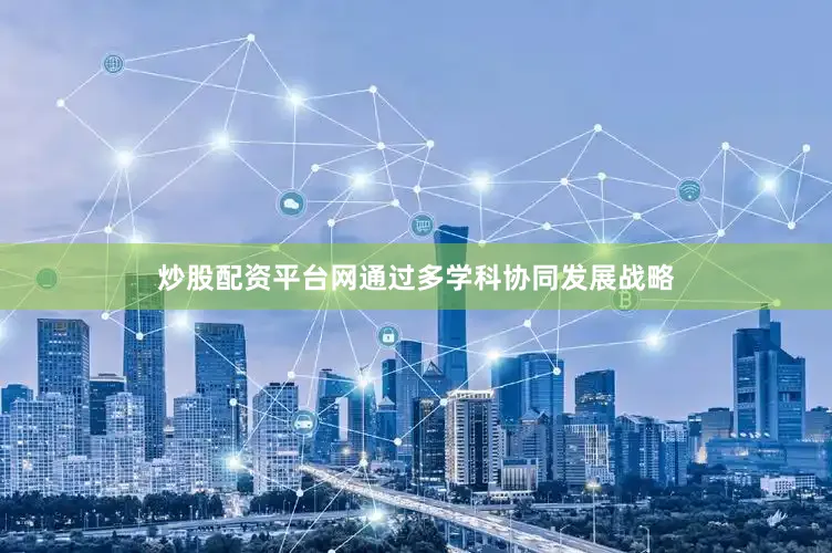 炒股配资平台网通过多学科协同发展战略