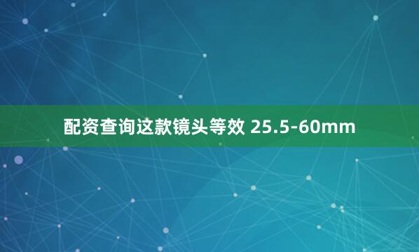 配资查询这款镜头等效 25.5-60mm