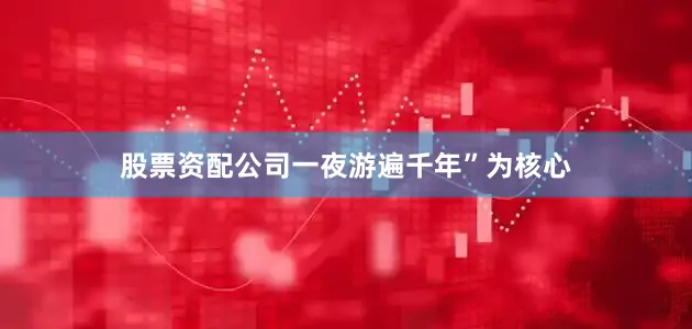 股票资配公司一夜游遍千年”为核心
