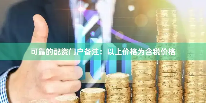 可靠的配资门户备注：以上价格为含税价格
