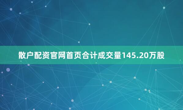 散户配资官网首页合计成交量145.20万股