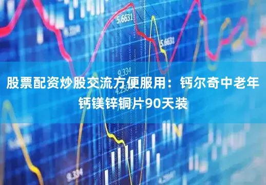 股票配资炒股交流方便服用：钙尔奇中老年钙镁锌铜片90天装