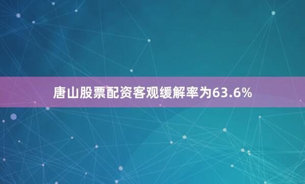 唐山股票配资客观缓解率为63.6%