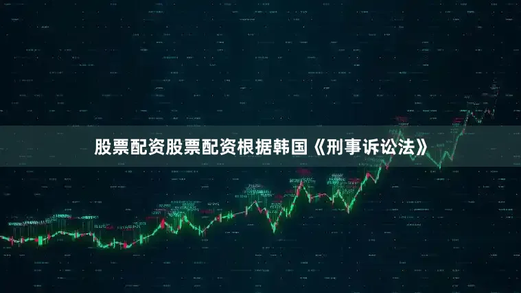 股票配资股票配资根据韩国《刑事诉讼法》