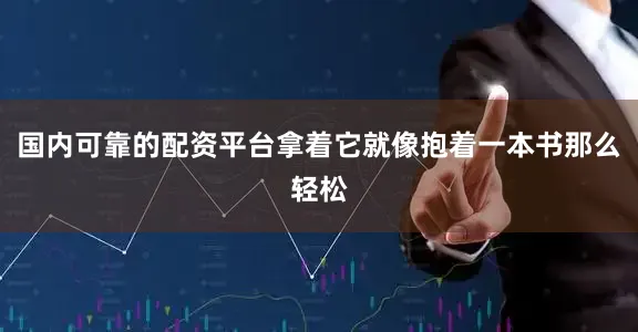 国内可靠的配资平台拿着它就像抱着一本书那么轻松