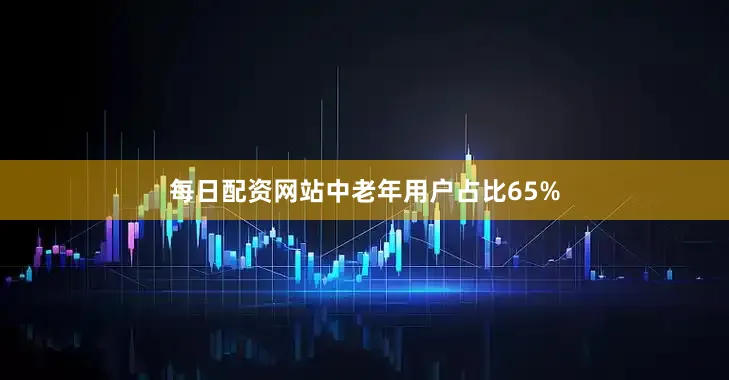 每日配资网站中老年用户占比65%