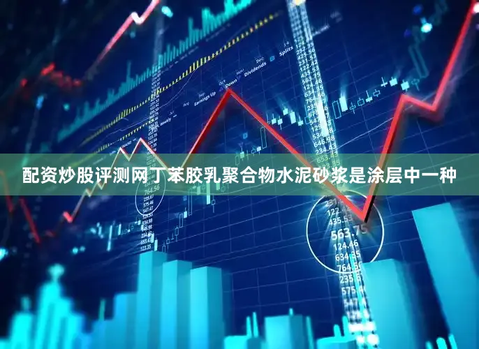配资炒股评测网丁苯胶乳聚合物水泥砂浆是涂层中一种