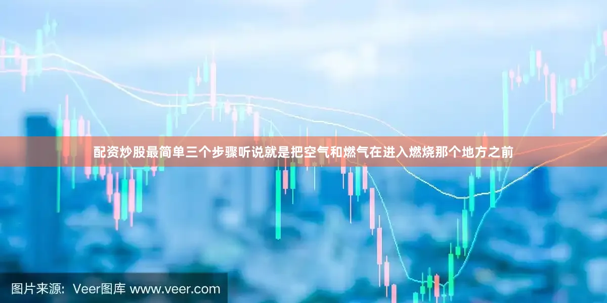 配资炒股最简单三个步骤听说就是把空气和燃气在进入燃烧那个地方之前